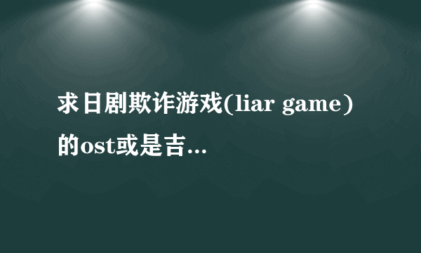 求日剧欺诈游戏(liar game)的ost或是吉他的那段背景音乐。