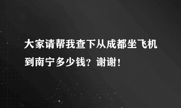 大家请帮我查下从成都坐飞机到南宁多少钱？谢谢！