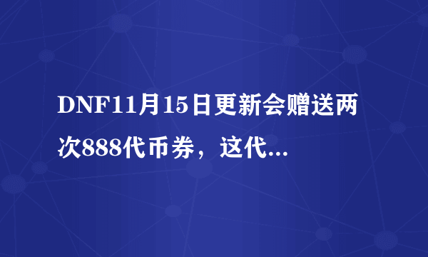 DNF11月15日更新会赠送两次888代币券，这代币券怎么用最划算？