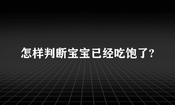 怎样判断宝宝已经吃饱了?