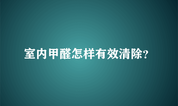 室内甲醛怎样有效清除？