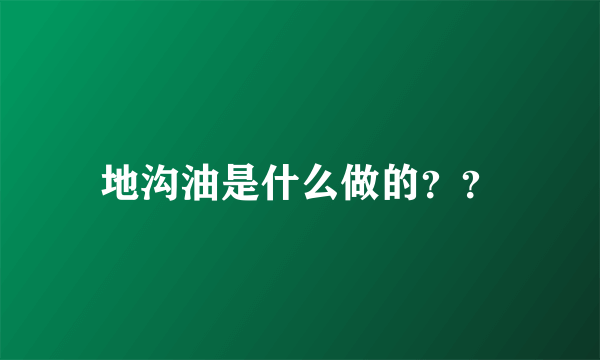 地沟油是什么做的？？