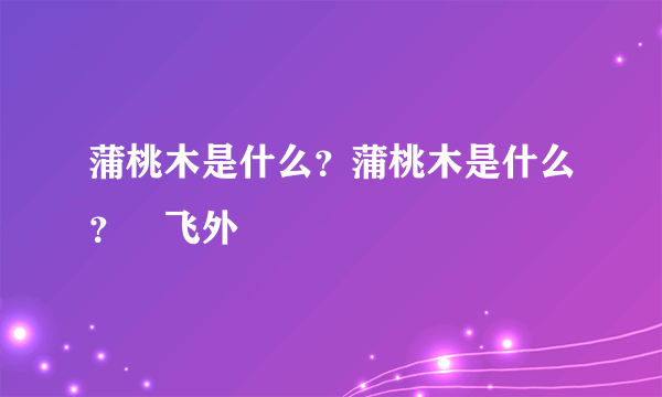 蒲桃木是什么？蒲桃木是什么？–飞外