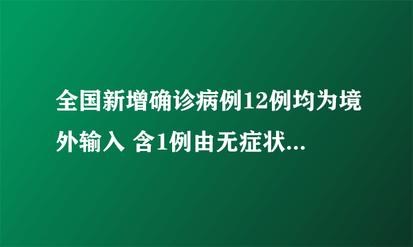 全国新增确诊病例12例均为境外输入 含1例由无症状感染者转为确诊的病例