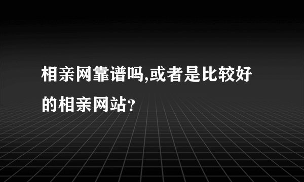 相亲网靠谱吗,或者是比较好的相亲网站？