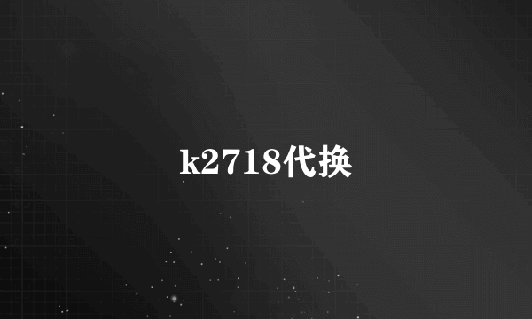 k2718代换