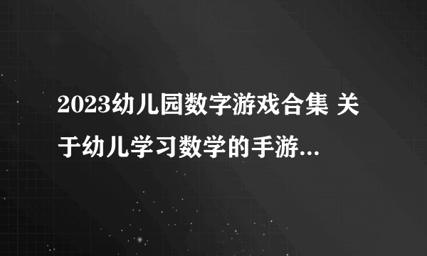 2023幼儿园数字游戏合集 关于幼儿学习数学的手游手机版推荐