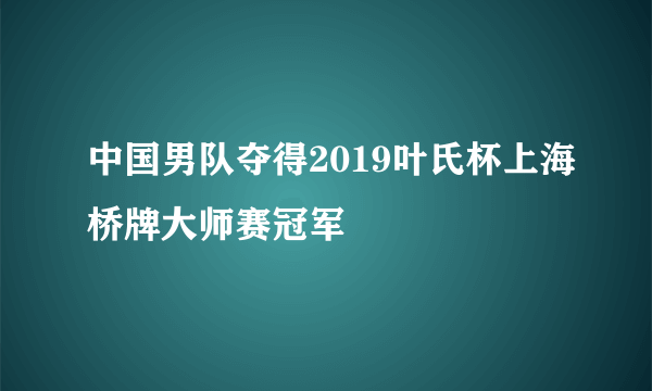 中国男队夺得2019叶氏杯上海桥牌大师赛冠军