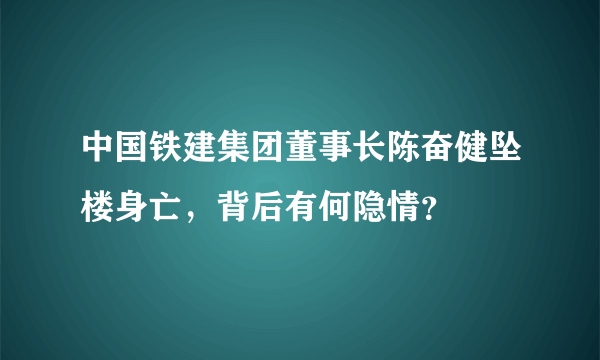 中国铁建集团董事长陈奋健坠楼身亡，背后有何隐情？