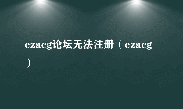 ezacg论坛无法注册（ezacg）