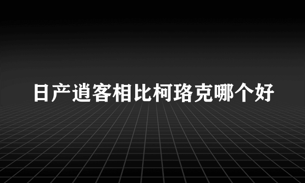 日产逍客相比柯珞克哪个好