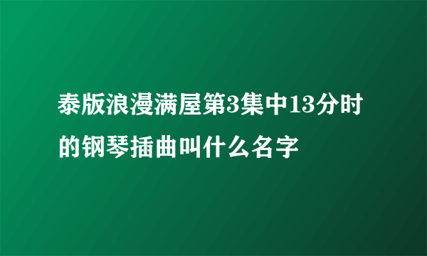 泰版浪漫满屋第3集中13分时的钢琴插曲叫什么名字