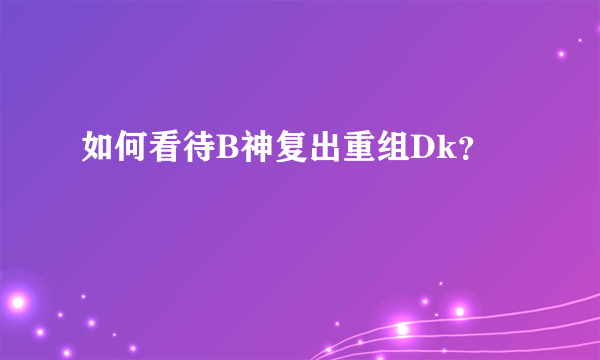 如何看待B神复出重组Dk？