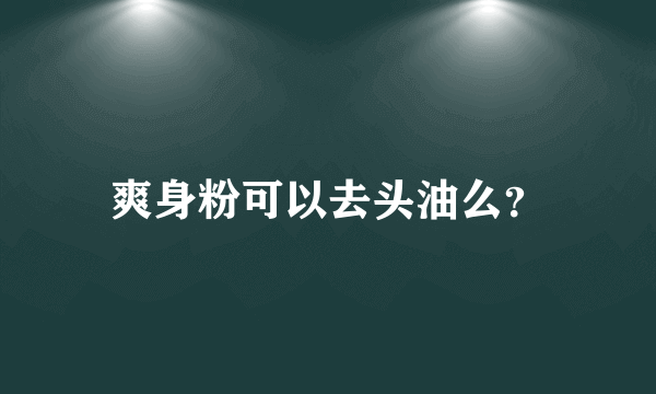 爽身粉可以去头油么？