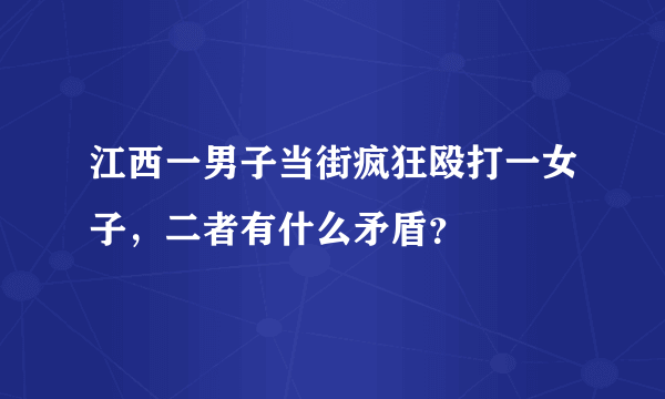 江西一男子当街疯狂殴打一女子，二者有什么矛盾？