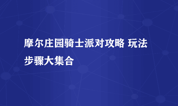 摩尔庄园骑士派对攻略 玩法步骤大集合