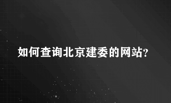 如何查询北京建委的网站？