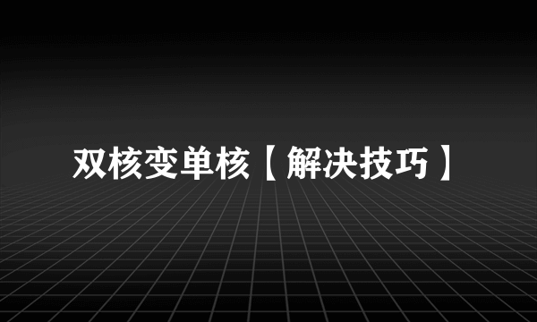 双核变单核【解决技巧】