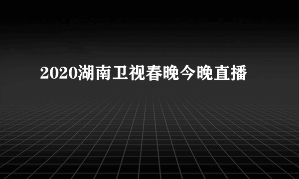 2020湖南卫视春晚今晚直播