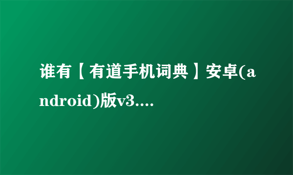 谁有【有道手机词典】安卓(android)版v3.2.0离线语音包哈？？？？手机下载耗费流量的，，，跪谢啦！