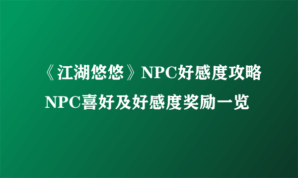 《江湖悠悠》NPC好感度攻略 NPC喜好及好感度奖励一览