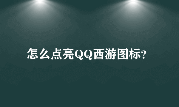 怎么点亮QQ西游图标？