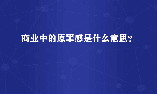 商业中的原罪感是什么意思？