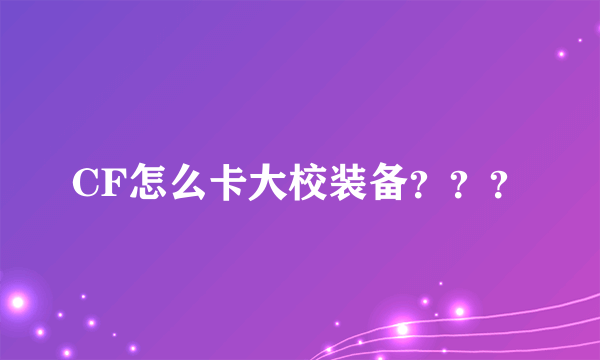 CF怎么卡大校装备？？？