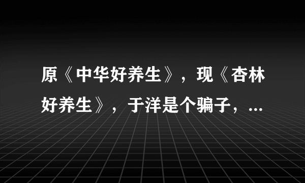 原《中华好养生》，现《杏林好养生》，于洋是个骗子，老人却深信不疑怎么办？