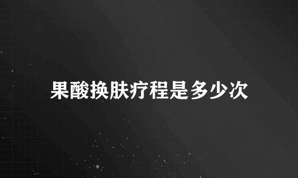 果酸换肤疗程是多少次