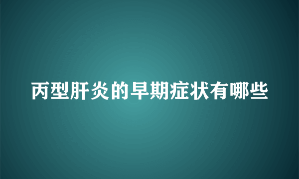 丙型肝炎的早期症状有哪些