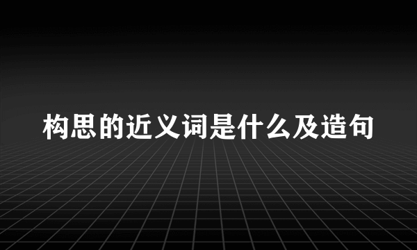 构思的近义词是什么及造句