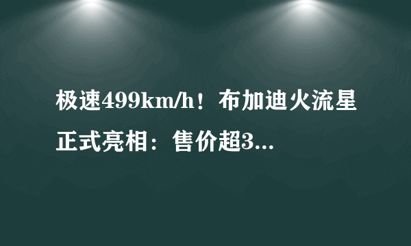 极速499km/h！布加迪火流星正式亮相：售价超3000万