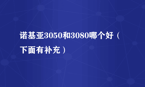 诺基亚3050和3080哪个好（下面有补充）