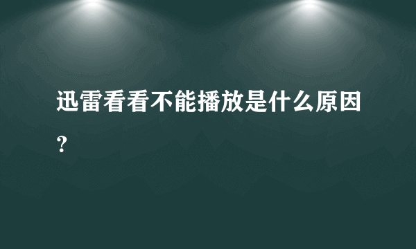 迅雷看看不能播放是什么原因？