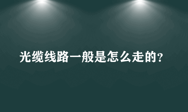 光缆线路一般是怎么走的？