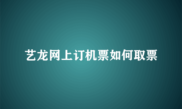 艺龙网上订机票如何取票