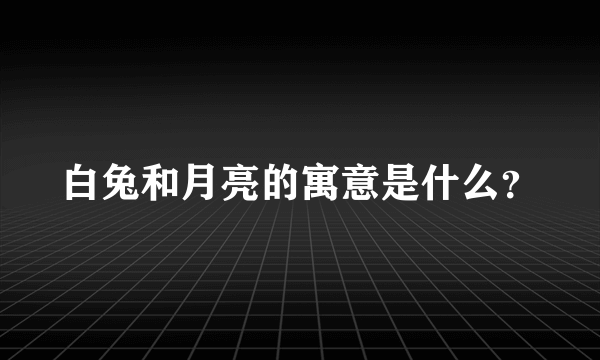 白兔和月亮的寓意是什么？