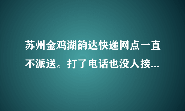 苏州金鸡湖韵达快递网点一直不派送。打了电话也没人接。请问是这个网点还没恢复派送吗？