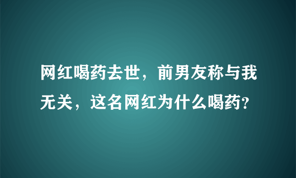 网红喝药去世，前男友称与我无关，这名网红为什么喝药？