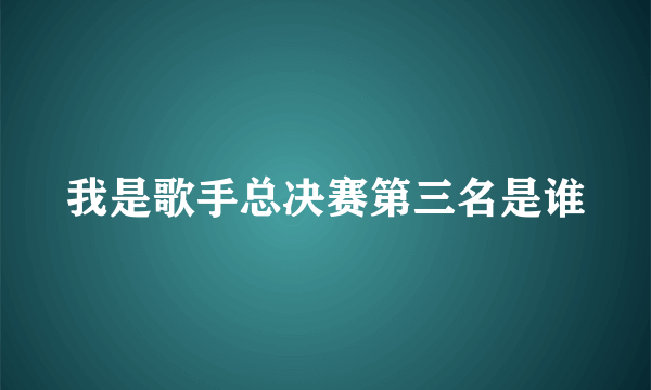 我是歌手总决赛第三名是谁