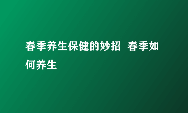 春季养生保健的妙招  春季如何养生