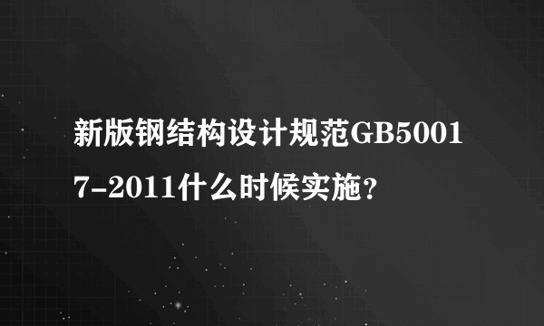 新版钢结构设计规范GB50017-2011什么时候实施？