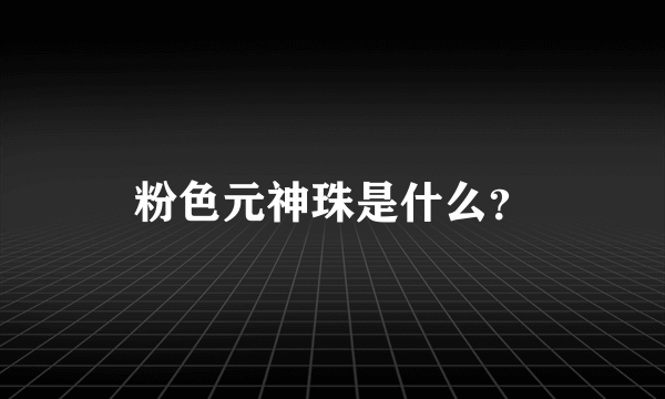 粉色元神珠是什么？