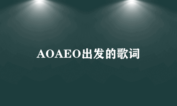 AOAEO出发的歌词