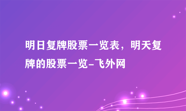 明日复牌股票一览表，明天复牌的股票一览-飞外网