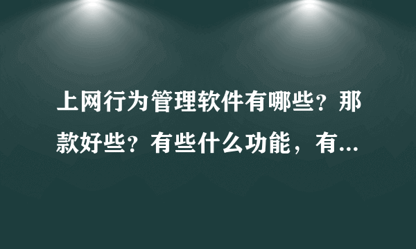 上网行为管理软件有哪些？那款好些？有些什么功能，有免费得吗？