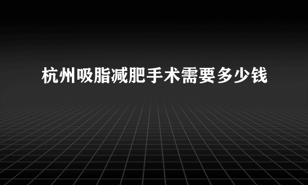 杭州吸脂减肥手术需要多少钱