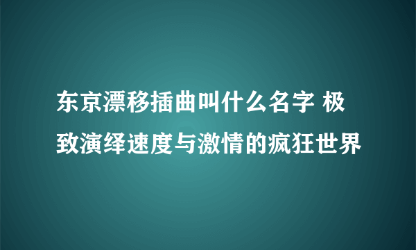 东京漂移插曲叫什么名字 极致演绎速度与激情的疯狂世界