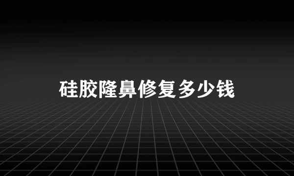 硅胶隆鼻修复多少钱